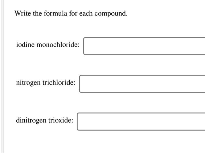 Write the formula for each compound. iodine monochloride: nitrogen 