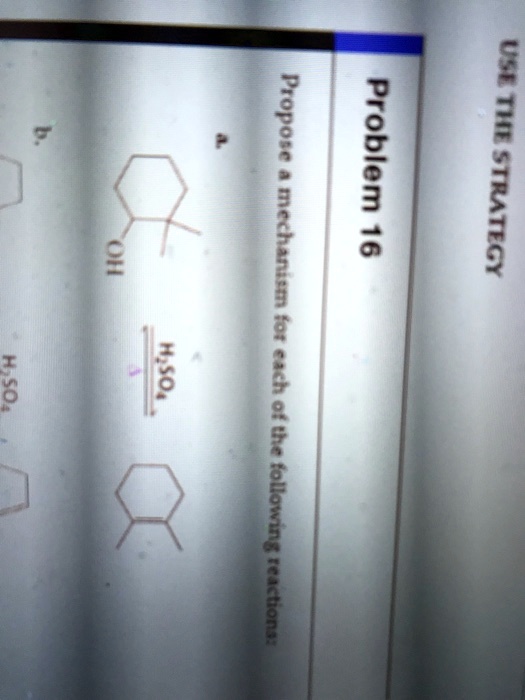 USE THE STRATEGY
Problem 16
Propose a mechanism for each of the following reactions:
a
b.
H2SO4
OH
H2SO4