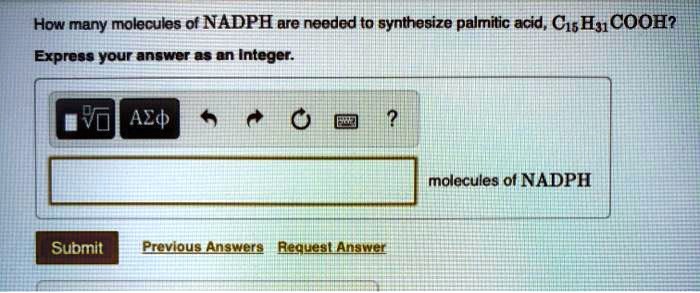 How many molecules of NADPH are needed to synthesize palmitic acid, C15H31COOH?
Express your answer as an integer.
molecules of NADPH