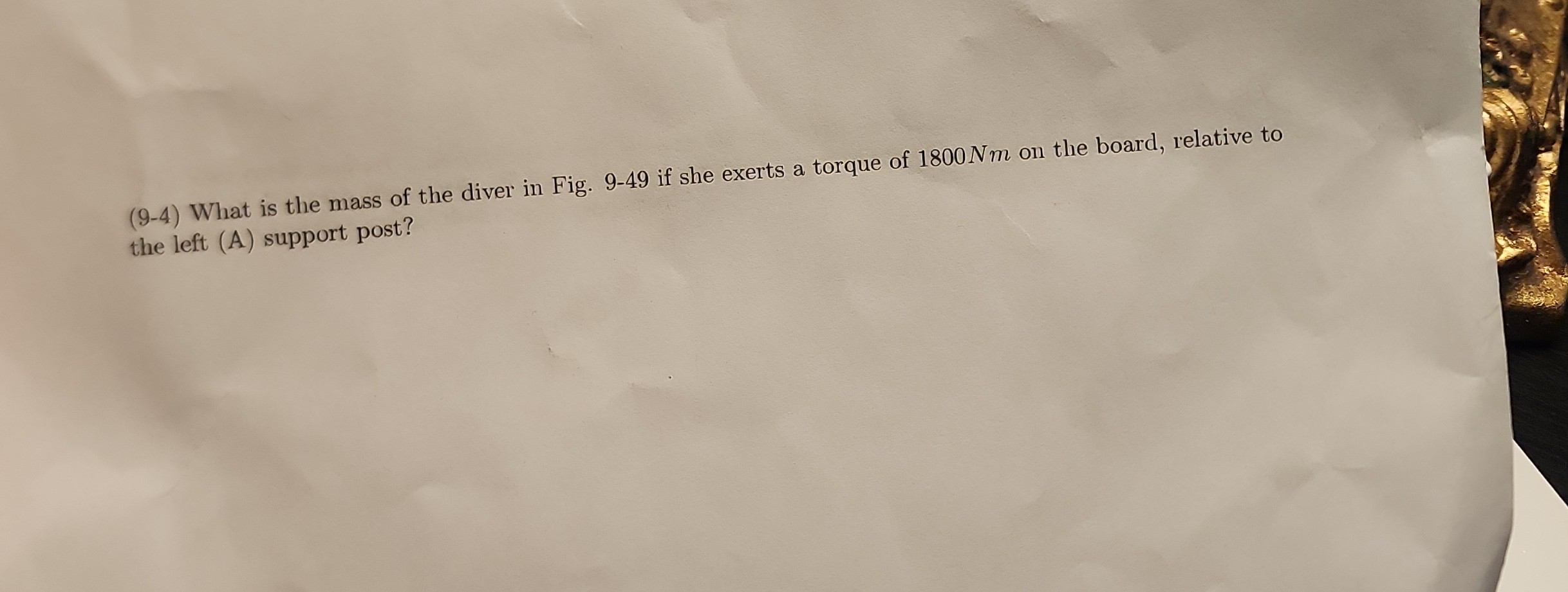 (9-4) What is the mass of the diver in Fig. 9-49 if she exerts a torque of 1800 Nm on the board, relative to the left (A) support post?