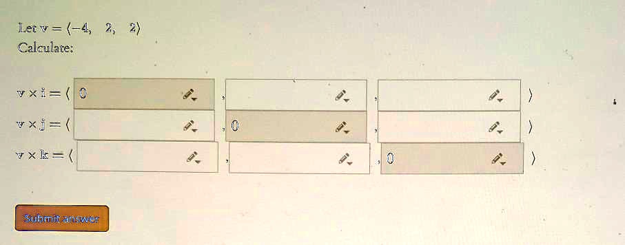 Let v = ?-4, 2, 2?
Calculate:
v × i = ? 0 , , ?
v × j = ? , 0 , ?
v × k = ? , , 0 ?