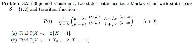 problem 32 i0 points considcr two statc continons time markov chain with state spacc 12 and transition finction ac tpt mc a4t ac a0 hle a4 pt 4 t 0 find pxozs 2 xo 1 find p x 1x 21x14 1 57658