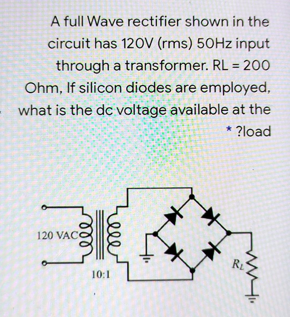 SOLVED A full wave rectifier shown in the circuit has 120V (rms) 50Hz