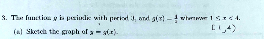 3. The function g is periodic with period 3, and g(x) = (4)/(x) whenever 1 ≤ x < 4.
(a) Sketch the graph of y = g(x).
