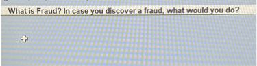 What is Fraud? In case you discover a fraud, what would you do?