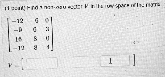 SOLVED point Find a non zero vector V in the row space of the