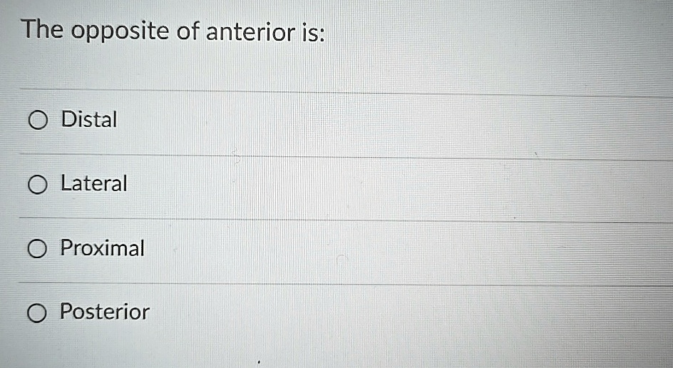 The opposite of anterior is: Distal Lateral Proximal Posterior The ...