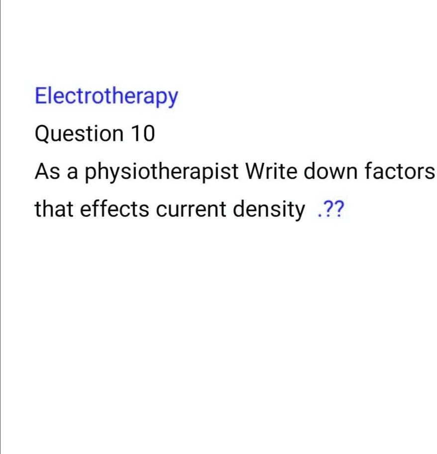 Electrotherapy
Question 10
As a physiotherapist Write down factors
that effects current density.??
