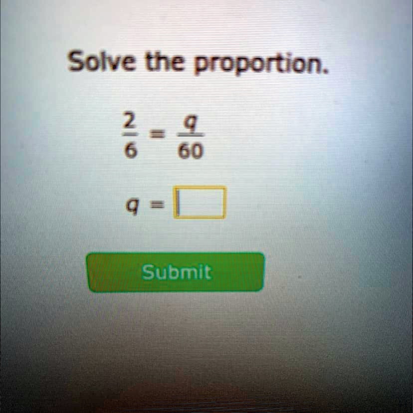 Solve the proportion.
(2)/(6) = (q)/(60)
q =  