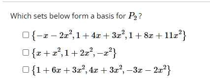 Which sets below form a basis for P2? 

{ -x - 2x^2, 1 + 4x + 3x^2, 1 + 8x + 11x^2 } 

{ x + x^2, 1 + 2x^2, -x^2 } 

{ 1 + 6x + 3x^2, 4x + 3x^2, -3x - 2x^2 }