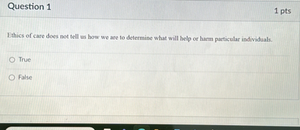 Ethics of care does not tell us how we are to determine what will help or harm particular individuals.

True
False