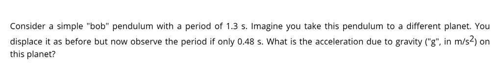 consider a simple bob pendulum with a period of 13 s imagine you take this pendulum different planet you displace it as before but now observe the period if only 048 s what is the accelerati 56685