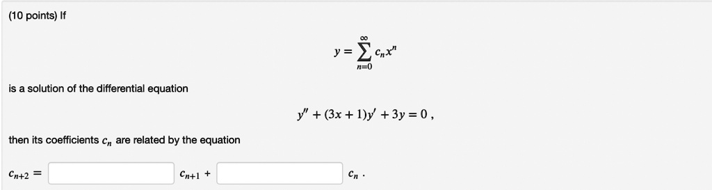 (10 points) If y = ∑n=0^∞ cn x^n is a solution of the differential equation y” + (3x + 1)y' + 3y = 0, then its coefficients cn are related by the equation cn+2 =      cn+1 +      cn.