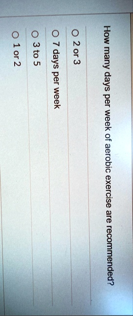 how many days per week of aerobic exercise are recommended o 2 or 3 o 7 days per week o 3 to 5 o 1 or 2 91101