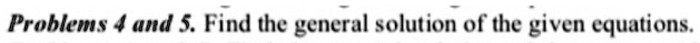 Problems 4 and 5. Find the general solution of the given equations.