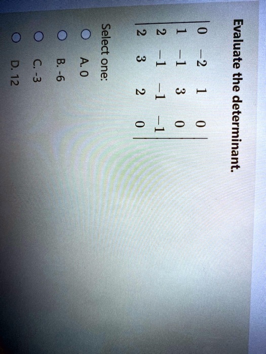Evaluate the determinant. 2     2     1     0  3     -1     -1     -2  2     -1     3     1  0     -1     0     0 Select one:
  * A. 0 
  * B. -6 
  * C. -3 
  * D. 12 