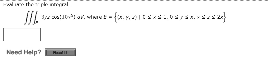 Evaluate the triple integral.
???E 3yz cos(10x^5) dV, where E = (x, y, z) | 0 ? x ? 1, 0 ? y ? x, x ? z ? 2x