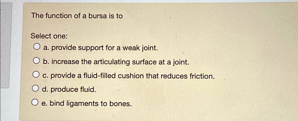 SOLVED: The function of a bursa is to Select one: a. provide support ...