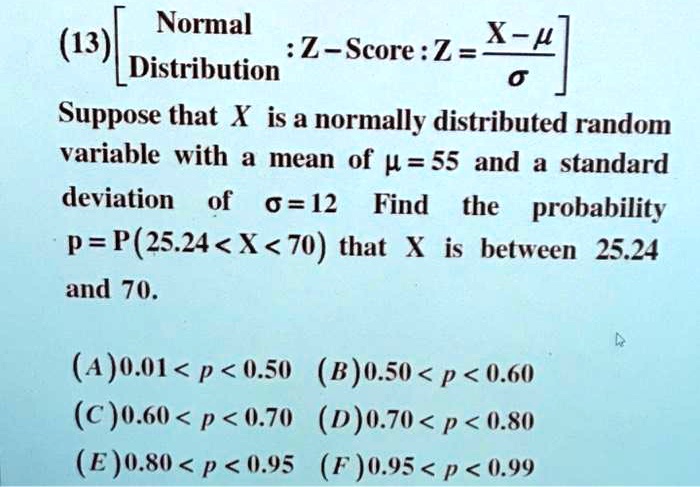 Solved Normal 13 Z Score Z X L Distribution Suppose That X Is A Normally Distributed Random Variable With Mean Of 55 And A Standard Deviation Of 0 42 Find The Probability P P 25 24 X 70