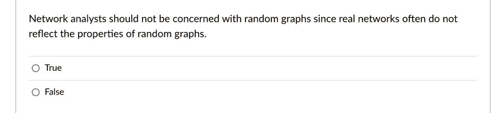 Network analysts should not be concerned with random graphs since real networks often do not reflect the properties of random graphs.
True
False