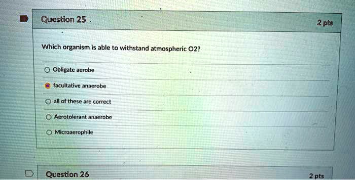 Which organism is able to withstand atmospheric O2?
Obligate aerobe
facultative anaerobe
all of these are correct
Aerotolerant anaerobe
Microaerophile