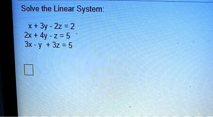 Solve the Linear System:
x + 3y - 2z = 2
2x + 4y - z = 5
3x - y + 3z = 5