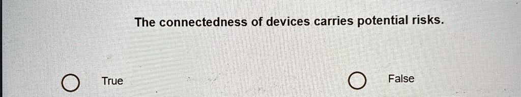 the connectedness of devices carries potential risks true false the connectedness of devices carries potential risks true false 85781