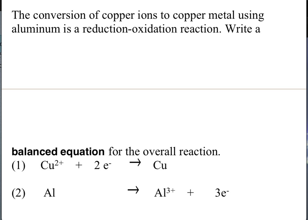 SOLVED: The conversion copper ions to copper metal using aluminum a reduction-oxidation reaction. Write a balanced equation for the overall reaction: (1) Cu2t + 2 e Al 3e- A13+