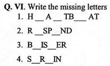 Q. VI. Write the missing letters
1. HATBAT
2. RSPND
3. BISER
4. SRIN