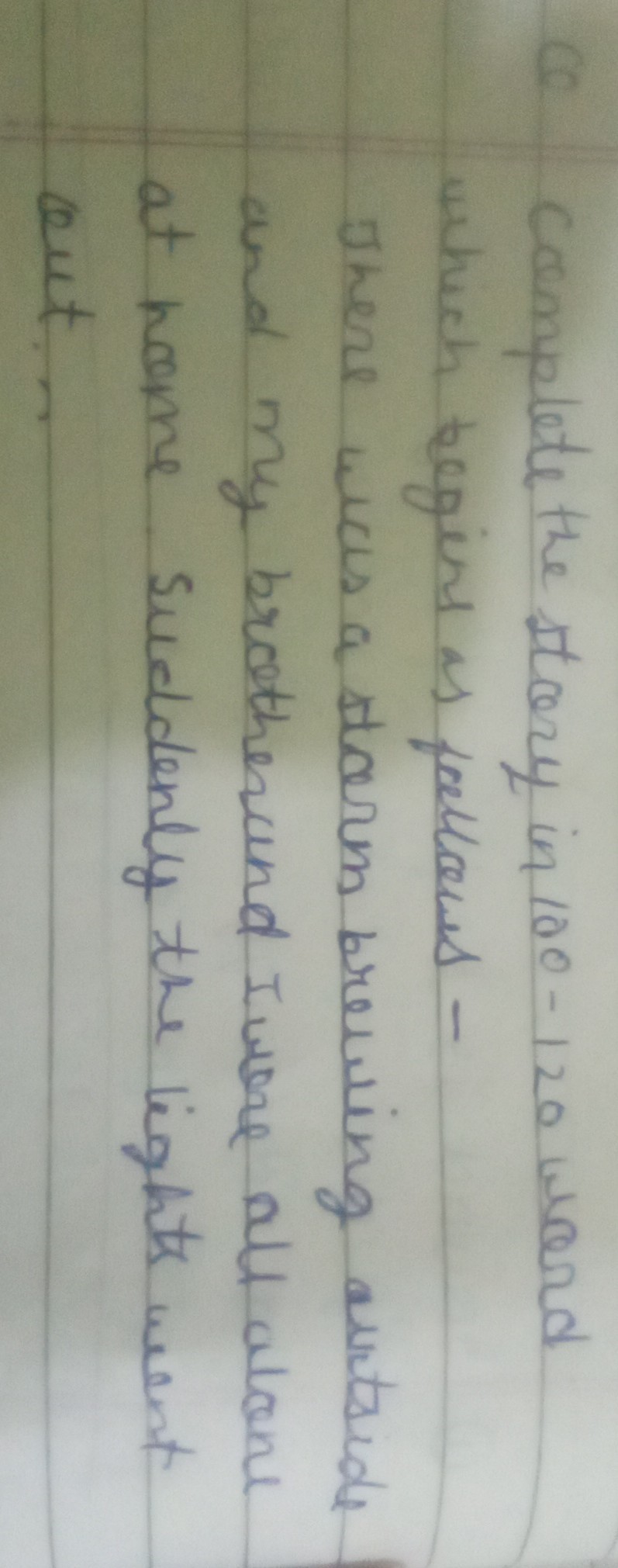 Ce Complete the story in 100-120 word which begins as foellowes -
There was a starm brewing autside and my brotherand I wore all alone at home suddenly the lights went out...