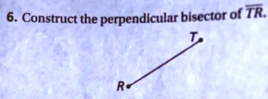 6. Construct the perpendicular bisector of TR. 