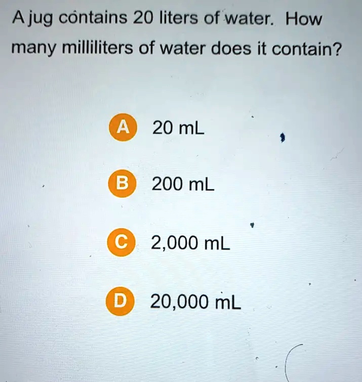 SOLVED: Ajug contains 20 liters of water: How many milliliters of water ...