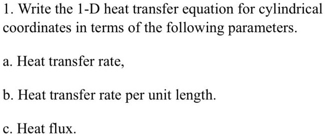 SOLVED: Write The 1-D Heat Transfer Equation For Cylindrical ...