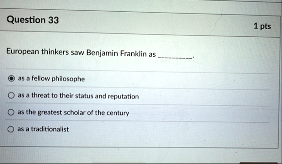 question 33 1 pts european thinkers saw benjamin franklin as  as a fellow philosophe as a threat to their status and reputation as the greatest scholar of the century as a tradition 07902