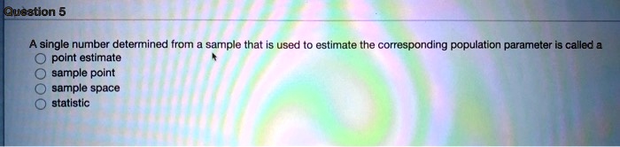 A single number determined from a sample that is used to estimate the corresponding population parameter is called a
point estimate
sample point
sample space
statistic