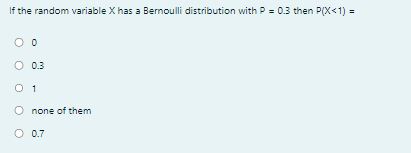 If the random variable ( X ) has a Bernoulli distribution with ( P=0.3 ) then ( P(X<1)= )
0
0.3
1
none of them
0.7
