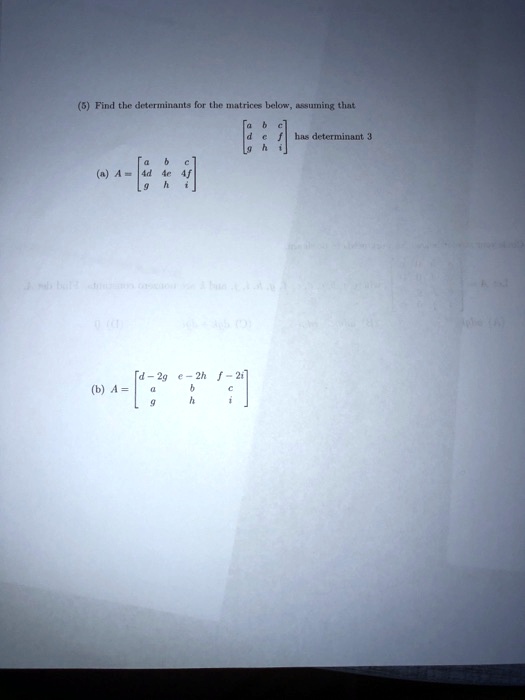 (5) Find the determinants for the matrices below, assuming that 
    < b m a t r i x >
 has determinant 3 

(a) A = 
    < b m a t r i x >
 

(b) A = 
    < b m a t r i x >

