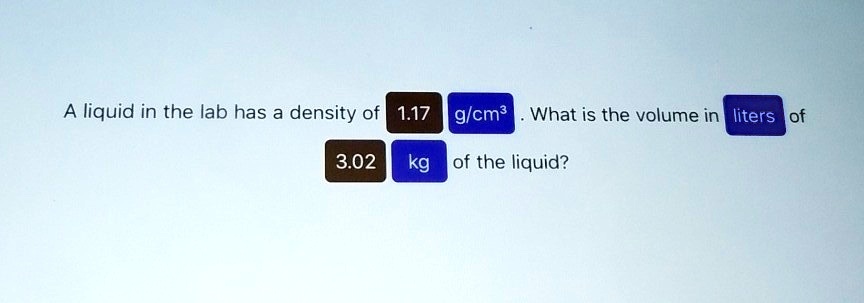 [GET ANSWER] liquid in the lab has a density of 117 gcm what is the ...