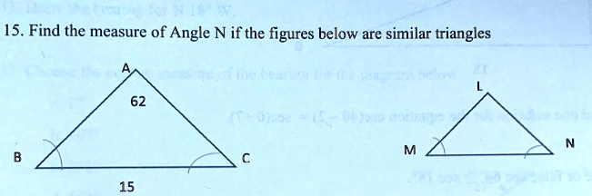 15. Find the measure of Angle N if the figures below are similar triangles