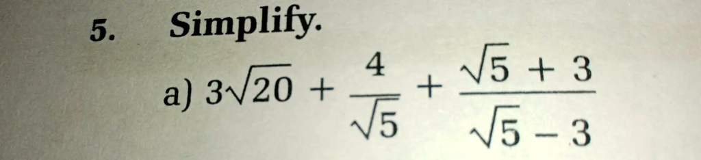 5. Simplify.
a) 3√(20) + (4)/(√(5)) + (√(5) + 3)/(√(5) - 3)