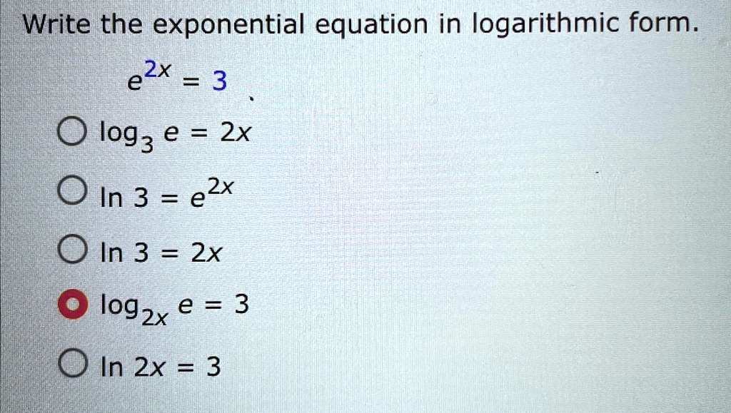 Write the exponential equation in logarithmic form. e^(2x)=3 log(3)e=2x ...