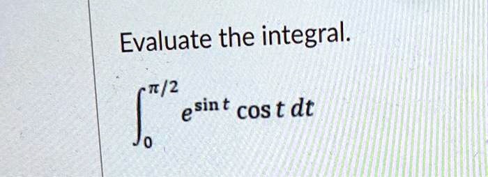 Evaluate the integral.

∫0^π/2 e^sin tcos t   dt