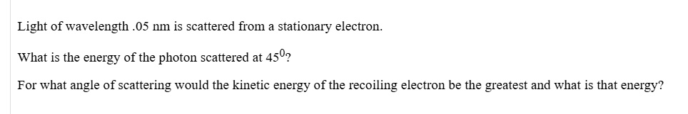 light of wavelength 05 nm is scattered from a stationary electron what is the energy of the photon scattered at 450 for what angle of scattering would the kinetic energy of the recoiling ele 14482