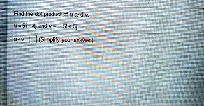 fin the dot product of u andv wa5i  4j and v  5i 5j vov simplily your answer 31343