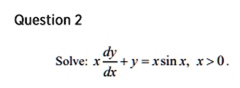 Question 2
Solve: x(dy)/(dx) + y = xsin x, x > 0.