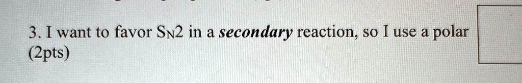 3. I want to favor SN2 in a secondary reaction, so I use a polar
(2pts)