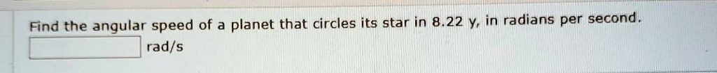 Find the angular speed of a planet that circles its star in 8.22 y, in radians per second.
rad/s