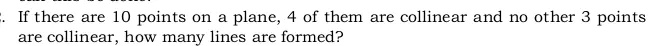 If there are 10 points on a plane, 4 of them are collinear and no other 3 points are collinear, how many lines are formed?