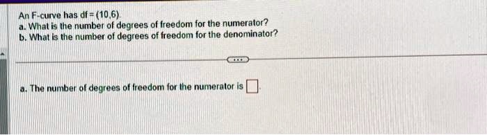 SOLVED: An F-curve has df=10,6 a. What is the number of degrees of ...
