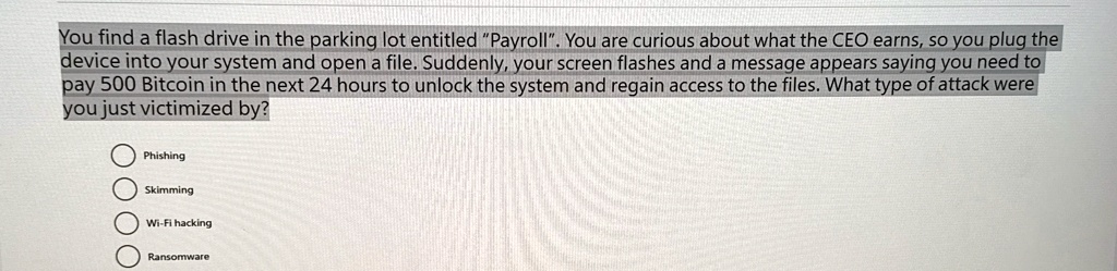 you find a flash drive in the parking lot entitled payroll you are curious about what the ceo earns so you plug the device into your system and open a file suddenly your screen flashes and a 02646